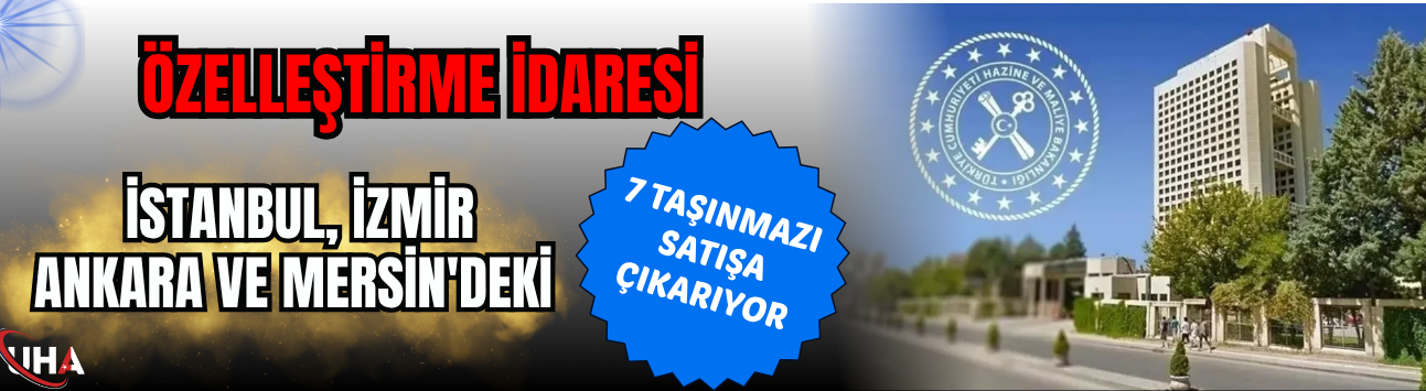 Özelleştirme İdaresi, İstanbul, İzmir, Ankara ve Mersin'deki 7 Taşınmazı Satışa Çıkarıyor