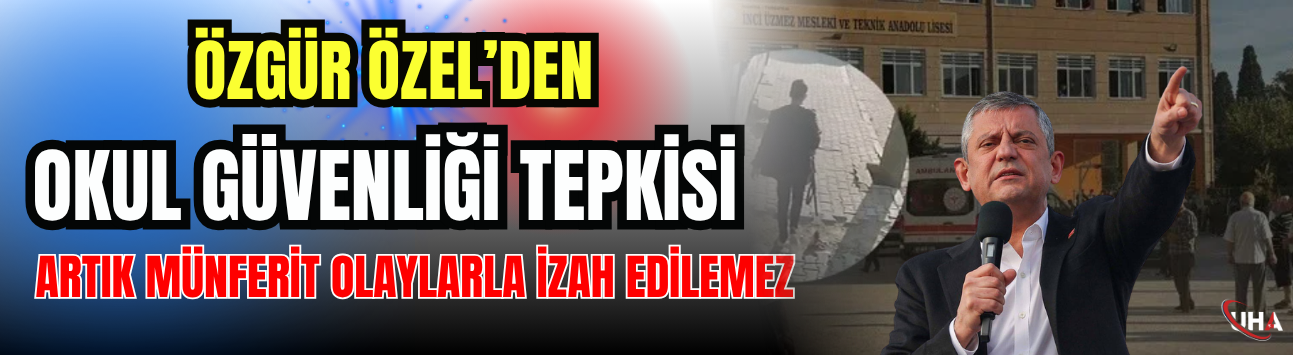 Özgür Özel’den Okul Güvenliği Tepkisi: 'Artık Münferit Olaylarla İzah Edilemez'