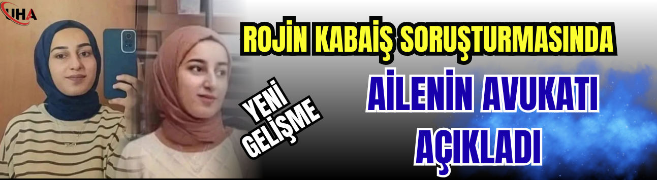 Rojin Kabaiş Soruşturmasında Yeni Gelişme! Ailenin Avukatı Açıkladı…