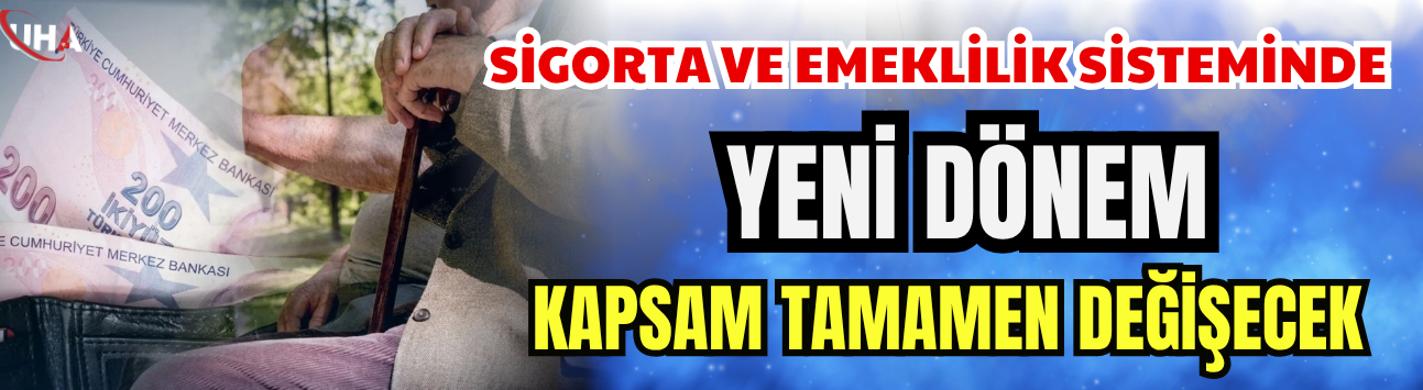 Sigorta ve Emeklilik Sisteminde  Yeni Dönem! Kapsam Tamamen Değişecek