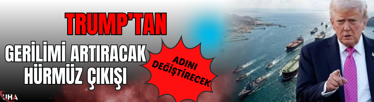 Trump’tan Gerilimi Artıracak Hürmüz Çıkışı! Adını Değiştirecek