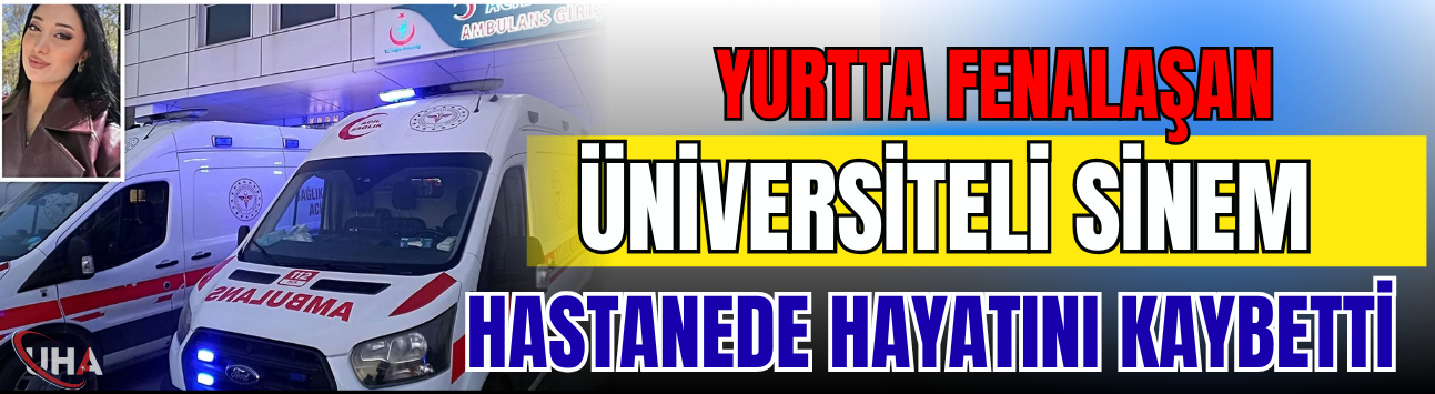 Yurtta Fenalaşan Üniversiteli Sinem, Hastanede Hayatını Kaybetti