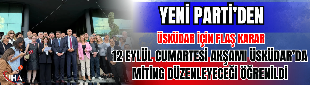 YENİ Parti’den Üsküdar İçin Flaş Karar! Tarih Verildi
