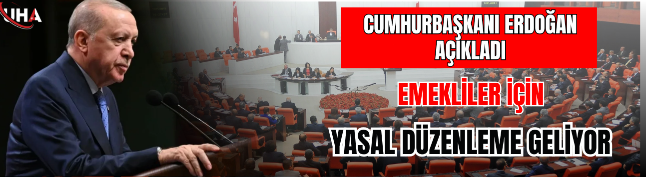 Cumhurbaşkanı Erdoğan Açıkladı: Emekliler İçin Yasal Düzenleme Geliyor
