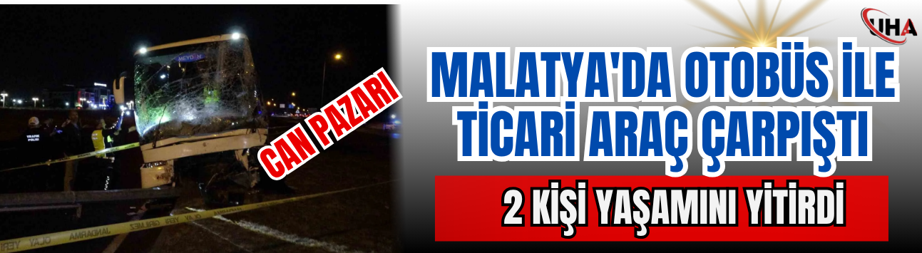 Malatya'da Otobüs İle Ticari Araç Çarpıştı: 2 Kişi Yaşamını Yitirdi
