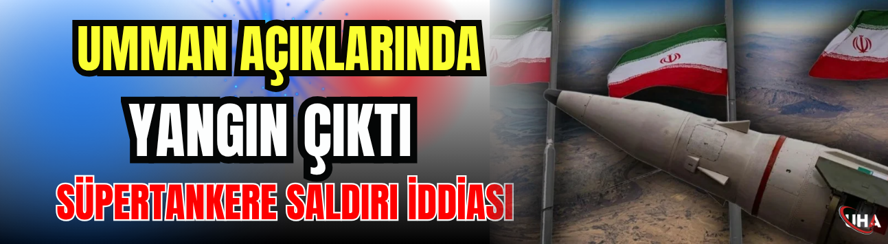 Umman Açıklarında Yangın Çıktı: Süpertankere Saldırı İddiası