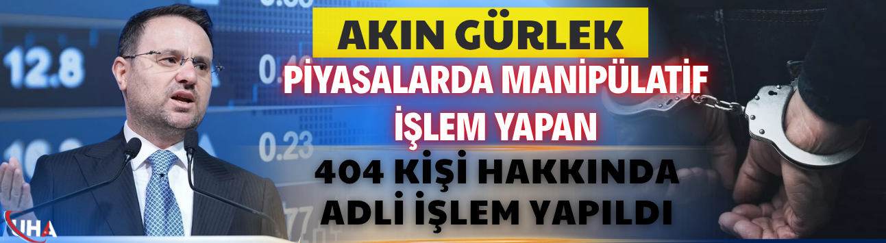 Akın Gürlek: Piyasalarda Manipülatif İşlem Yapan 404 Kişi Hakkında Adli İşlem Yapıldı
