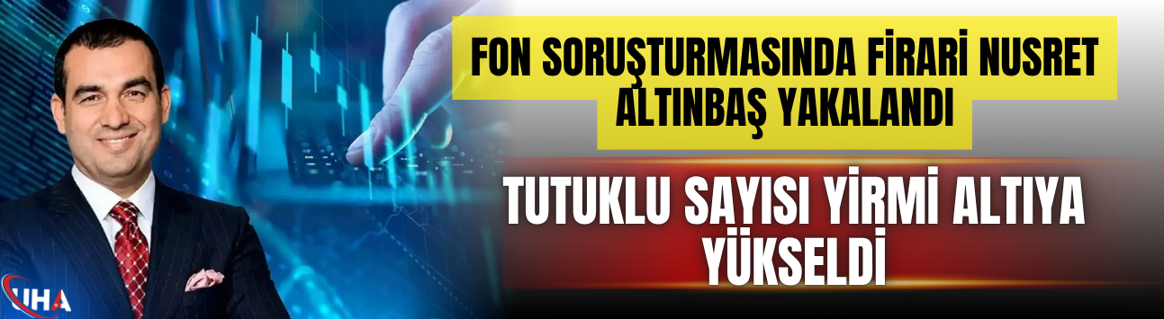 Fon Soruşturmasında Firari Nusret Altınbaş Yakalandı
