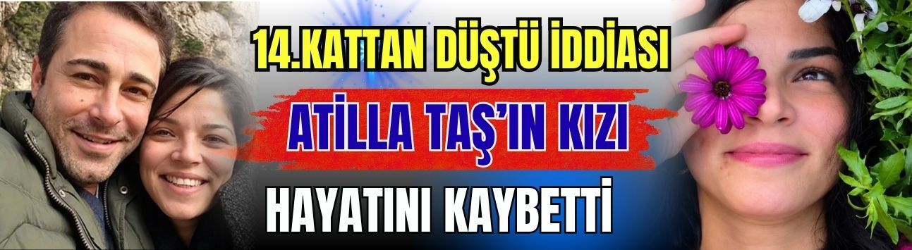 14.Kattan Düştü İddiası… Atilla Taş’ın Kızı Hayatını kaybetti