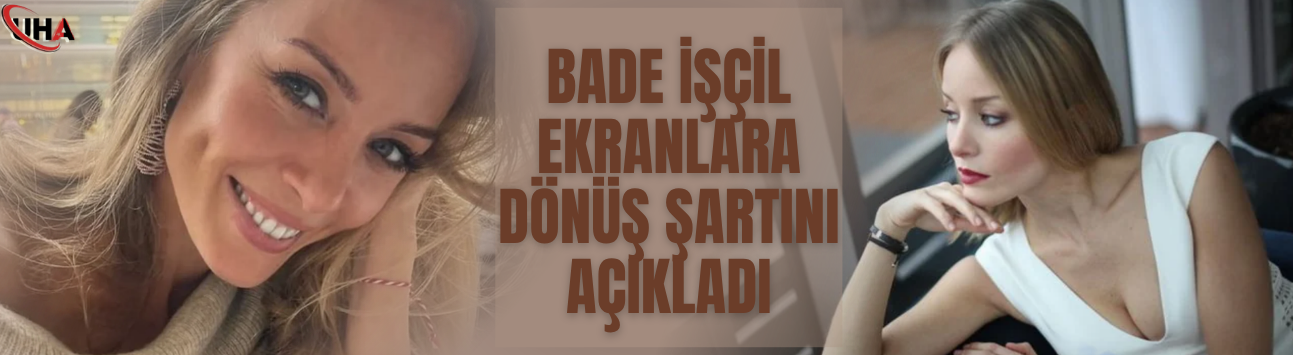 Bade İşçil Ekranlara Dönüş Şartını Açıkladı