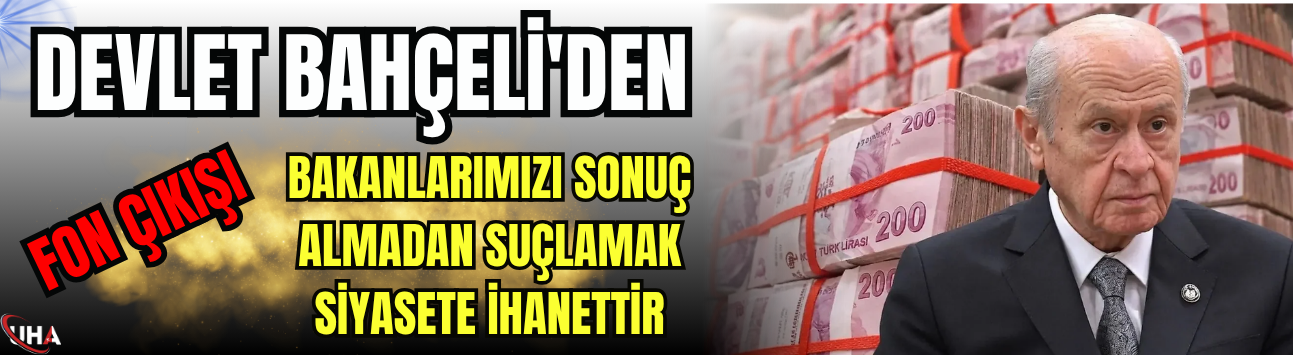 Devlet Bahçeli'den Fon Çıkışı: Bakanlarımızı Sonuç Almadan Suçlamak Siyasete İhanettir
