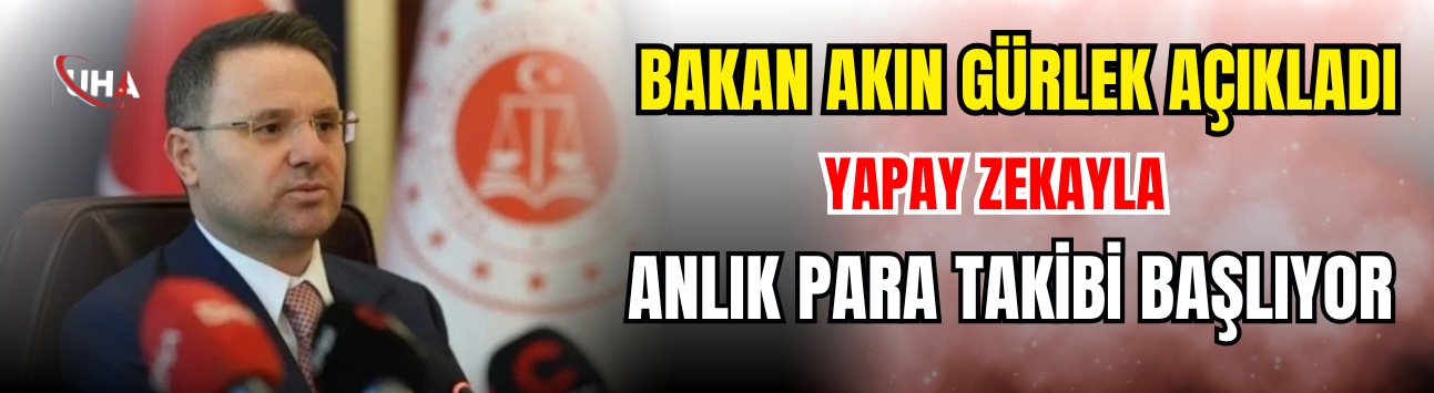 Bakan Akın Gürlek Açıkladı: Yapay Zekayla Anlık Para Takibi Başlıyor