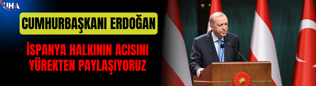 Cumhurbaşkanı Erdoğan: İspanya Halkının Acısını Yürekten Paylaşıyoruz