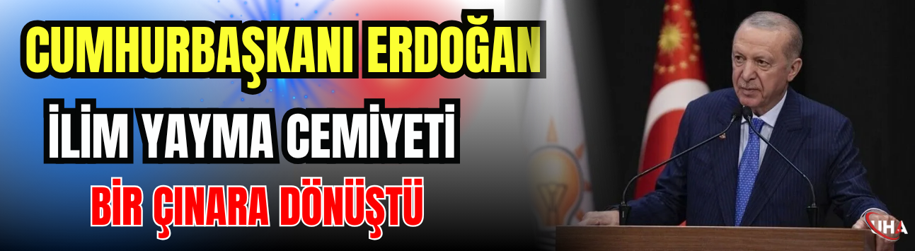 Cumhurbaşkanı Erdoğan: İlim Yayma Cemiyeti Bir Çınara Dönüştü