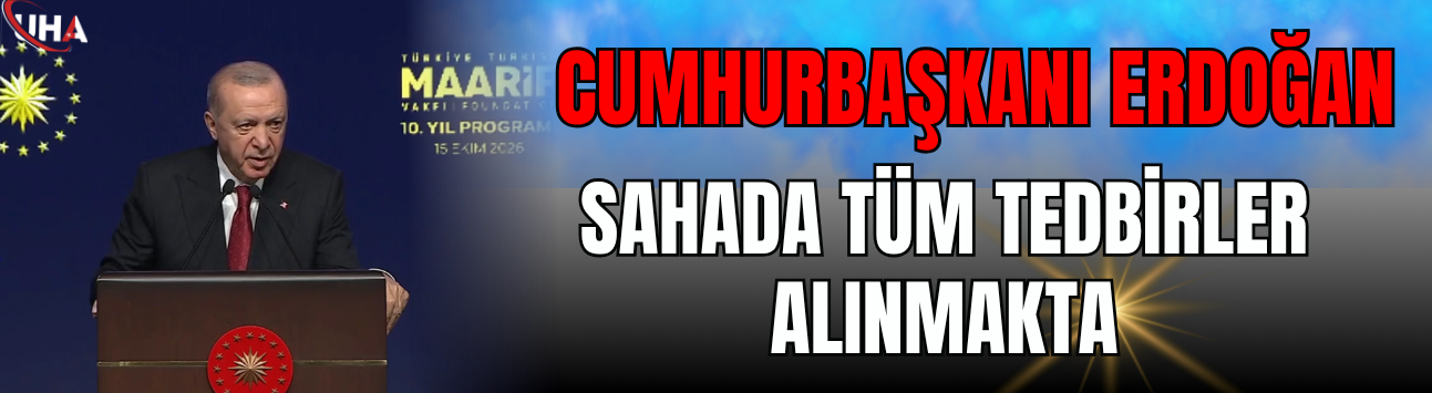 Cumhurbaşkanı Erdoğan: Sahada Tüm Tedbirler Alınmakta