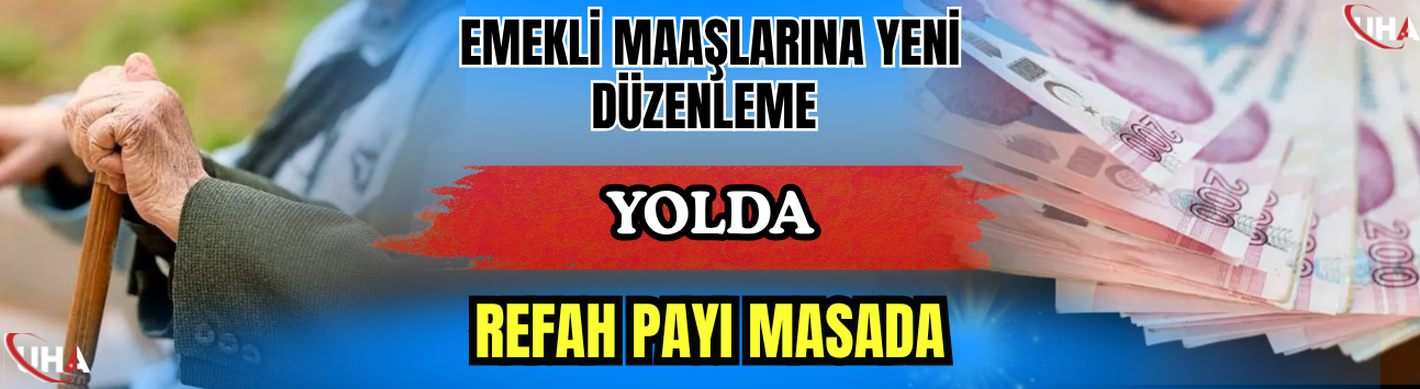 Emekli Maaşlarına Yeni Düzenleme Yolda: Refah Payı Masada