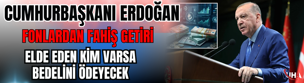 Cumhurbaşkanı Erdoğan: Fonlardan Fahiş Getiri Elde Eden Kim Varsa Bedelini Ödeyecek