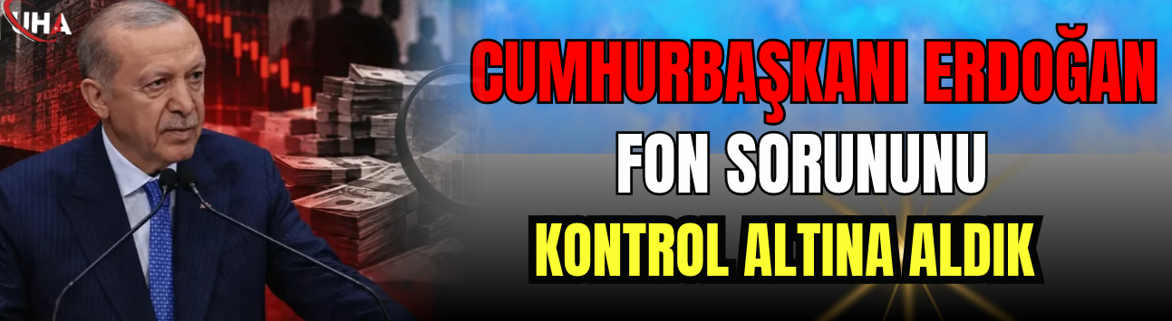 Cumhurbaşkanı Erdoğan Açıkladı: Fon Sorununu Kontrol Altına Aldık