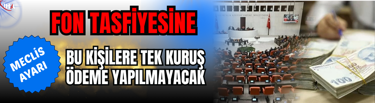 Fon Tasfiyesine Meclis Ayarı: Bu Kişilere Tek Kuruş Ödeme Yapılmayacak
