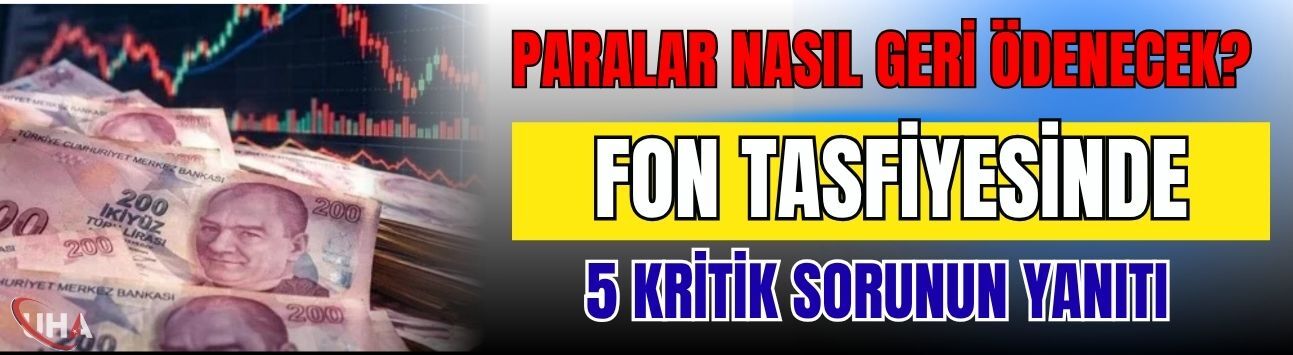 Paralar Nasıl Geri Ödenecek? Fon Tasfiyesinde 5 Kritik Sorunun Yanıtı