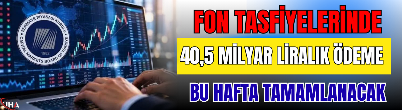 Fon Tasfiyelerinde 40,5 Milyar Liralık Ödeme Bu Hafta Tamamlanacak