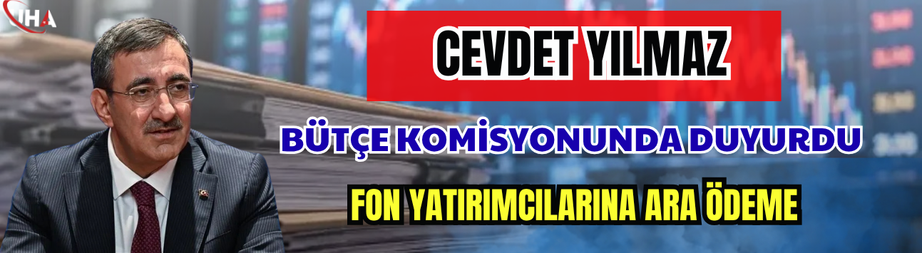 Cevdet Yılmaz Bütçe Komisyonunda Duyurdu: Fon Yatırımcılarına Ara Ödeme