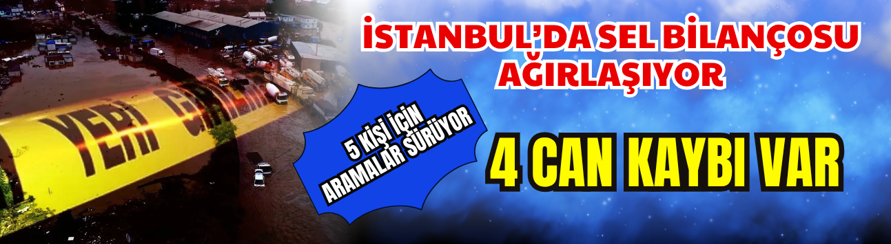 İstanbul’da Sel Bilançosu Ağırlaşıyor: 5 Kişi İçin Aramalar Sürüyor, 4 Can Kaybı Var
