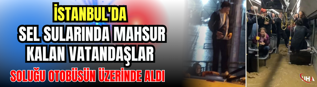 İstanbul'da Sel Sularında Mahsur Kalan Vatandaşlar Soluğu Otobüsün Üzerinde Aldı