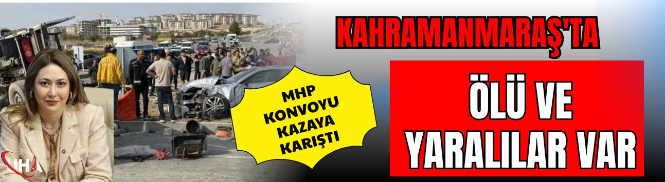 Kahramanmaraş'ta MHP Konvoyu Kazaya Karıştı: Ölü ve Yaralılar Var