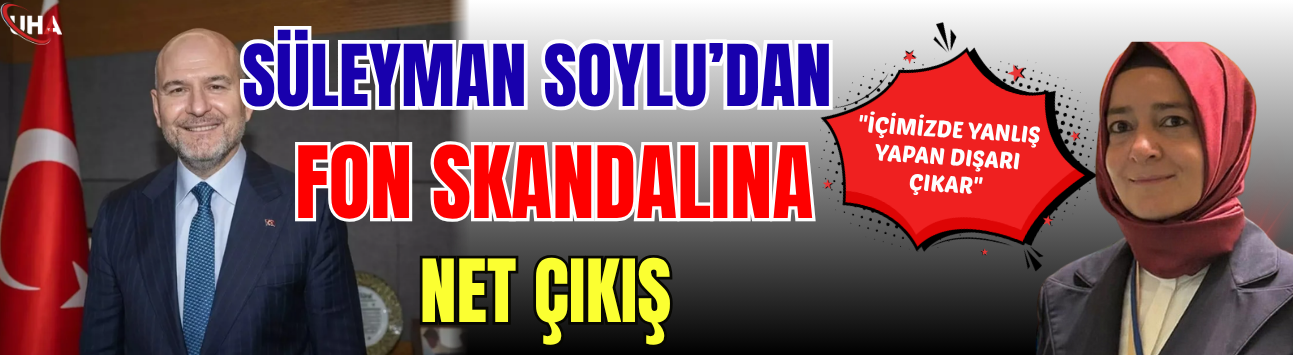 Süleyman Soylu'dan Fon Vurgunuyla İlgili Çok Sert Sözler: İçimizde Kim Yanlış Yaparsa Dışarı Çıkar