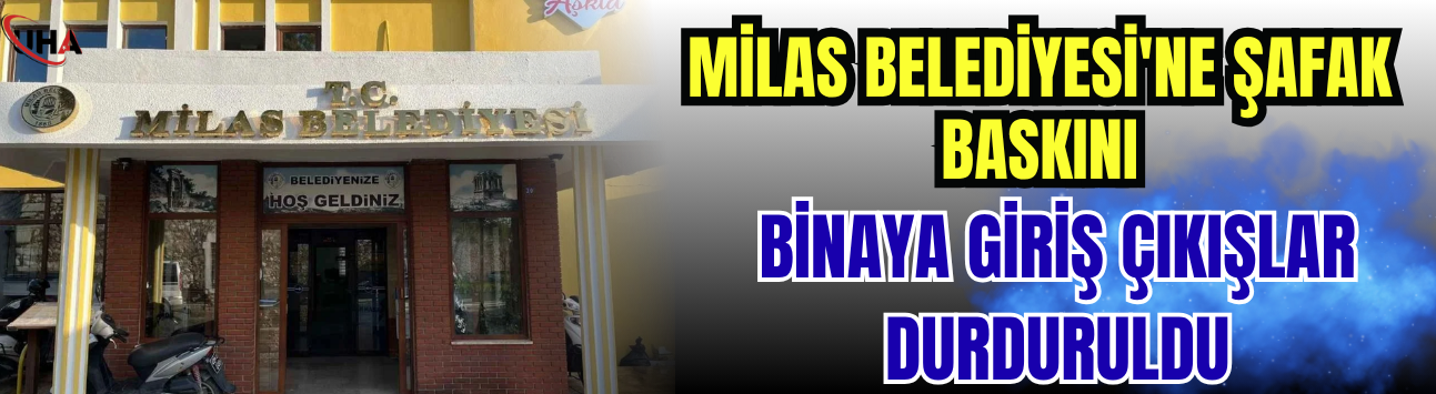 Milas Belediyesi'ne Şafak Baskını: Binaya Giriş Çıkışlar Durduruldu