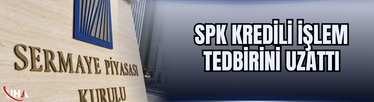 SPK Kredili İşlem Tedbirini Uzattı