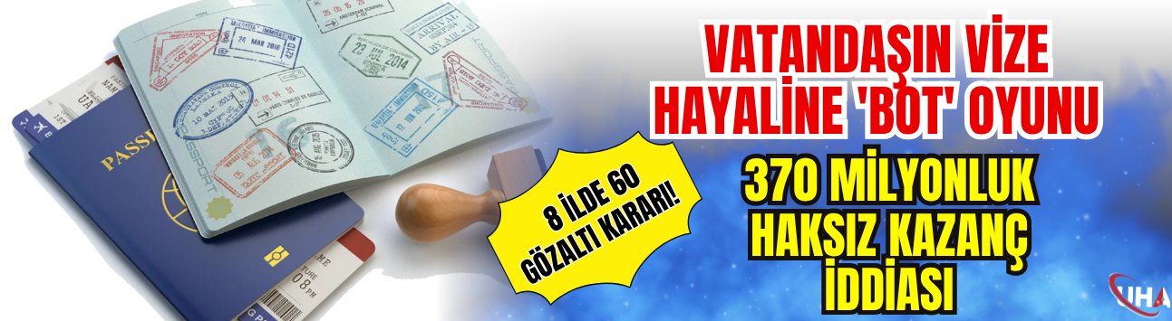 Vatandaşın Vize Hayaline 'Bot' Oyunu: 8 İlde 60 Gözaltı Kararı! 370 Milyonluk Haksız Kazanç İddiası